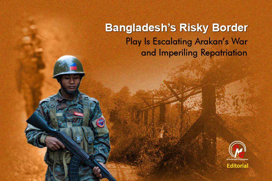 Editorial: Bangladesh's Risky Border Play Is Escalating Arakan's War and Imperiling Repatriation