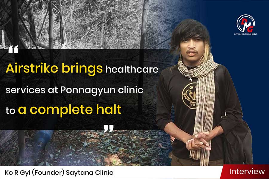 DMG interview: Airstrike brings healthcare services at Ponnagyun clinic to a complete halt