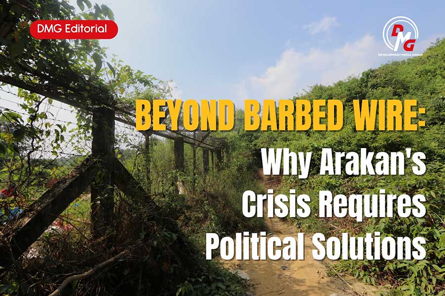 Editorial : Beyond Barbed Wire: Why Arakan's Crisis Requires Political Solutions